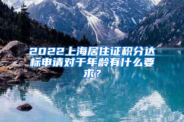 2022上海居住证积分达标申请对于年龄有什么要求？