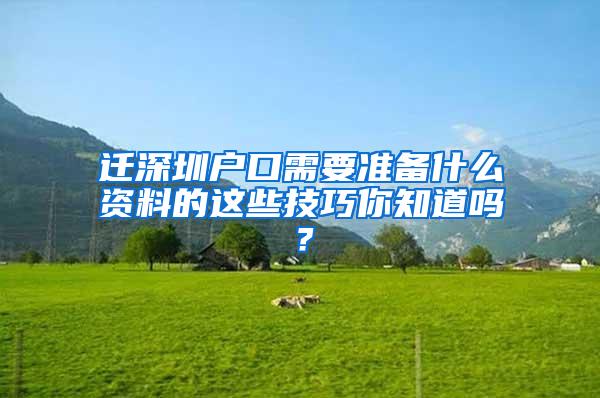 迁深圳户口需要准备什么资料的这些技巧你知道吗？