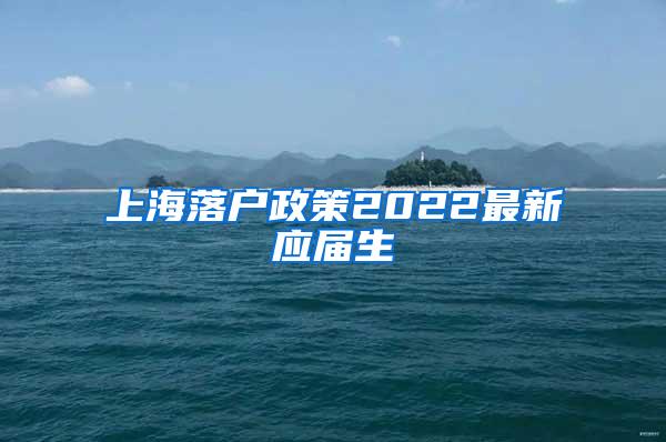 上海落户政策2022最新应届生