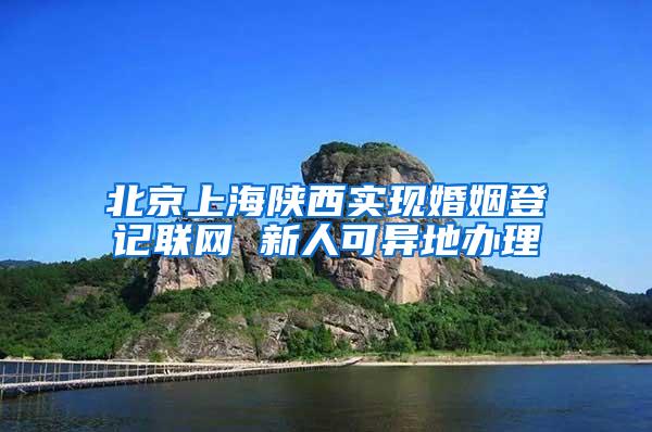 北京上海陕西实现婚姻登记联网 新人可异地办理