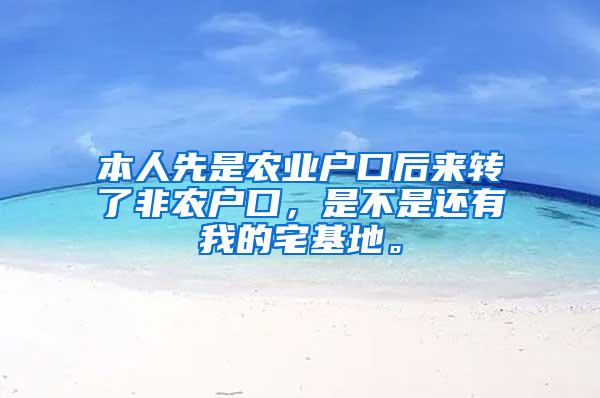 本人先是农业户口后来转了非农户口，是不是还有我的宅基地。