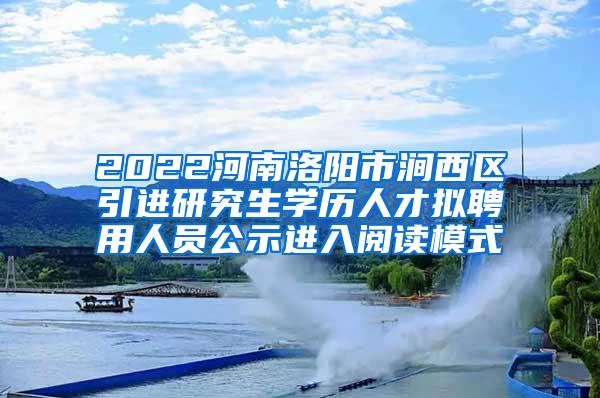2022河南洛阳市涧西区引进研究生学历人才拟聘用人员公示进入阅读模式