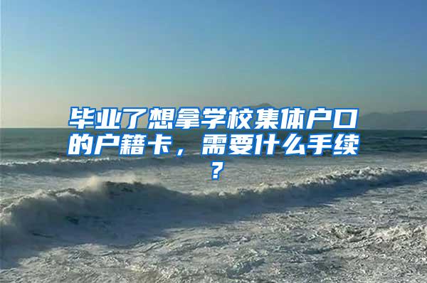 毕业了想拿学校集体户口的户籍卡，需要什么手续？
