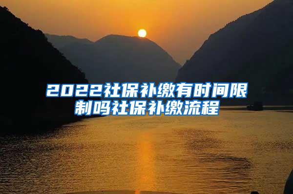 2022社保补缴有时间限制吗社保补缴流程