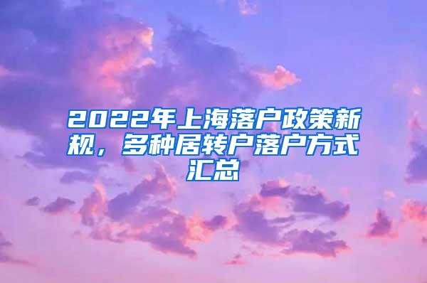 2022年上海落户政策新规，多种居转户落户方式汇总