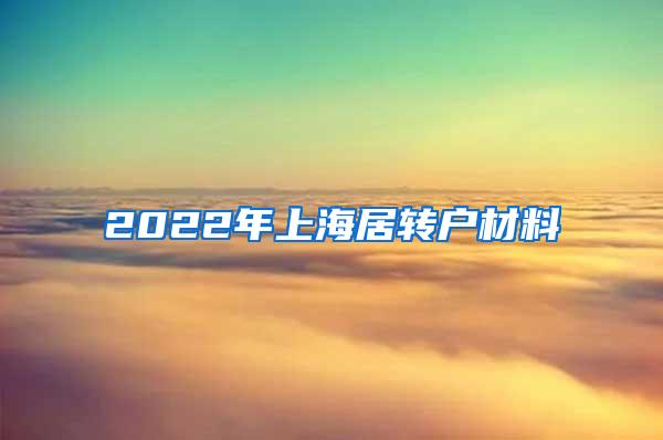 2022年上海居转户材料
