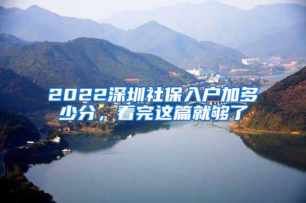 2022深圳社保入户加多少分，看完这篇就够了