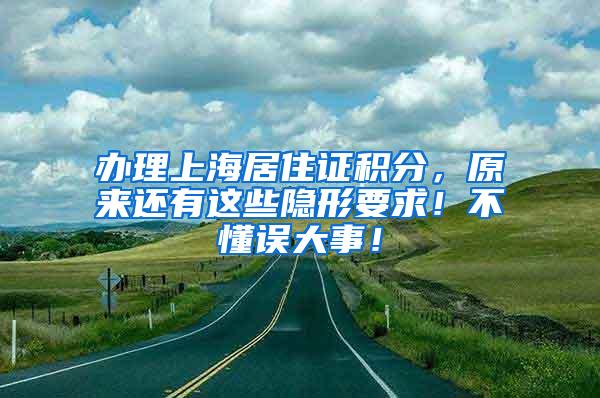 办理上海居住证积分，原来还有这些隐形要求！不懂误大事！