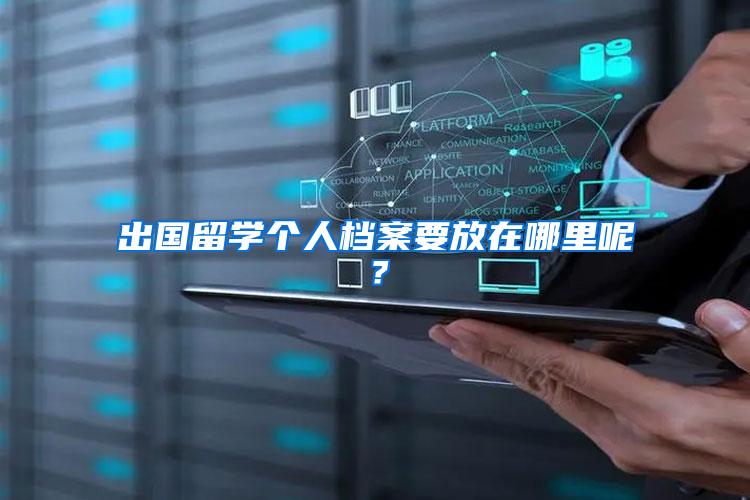 出国留学个人档案要放在哪里呢？