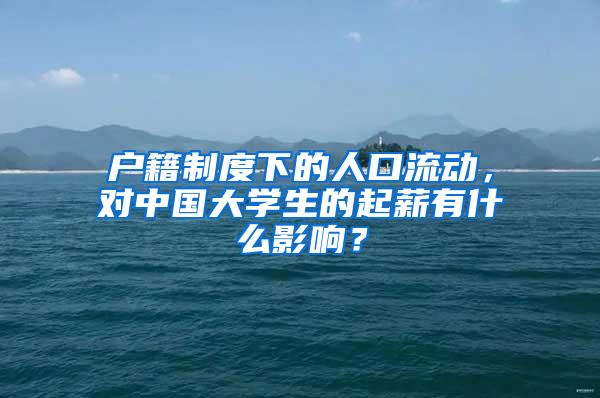 户籍制度下的人口流动，对中国大学生的起薪有什么影响？