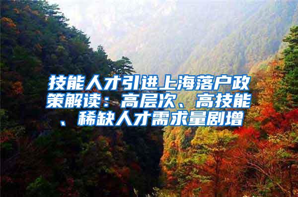 技能人才引进上海落户政策解读：高层次、高技能、稀缺人才需求量剧增