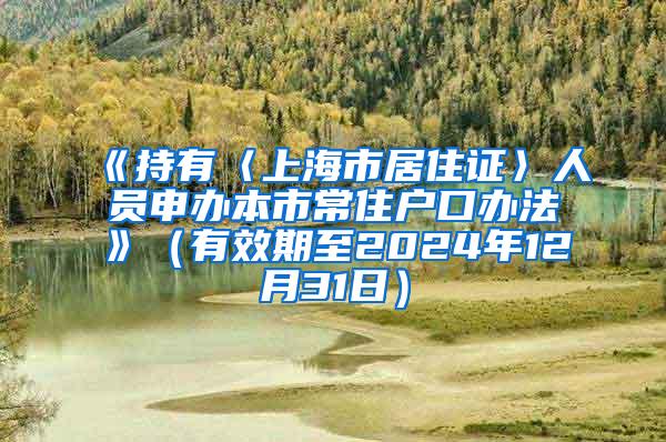 《持有〈上海市居住证〉人员申办本市常住户口办法》（有效期至2024年12月31日）
