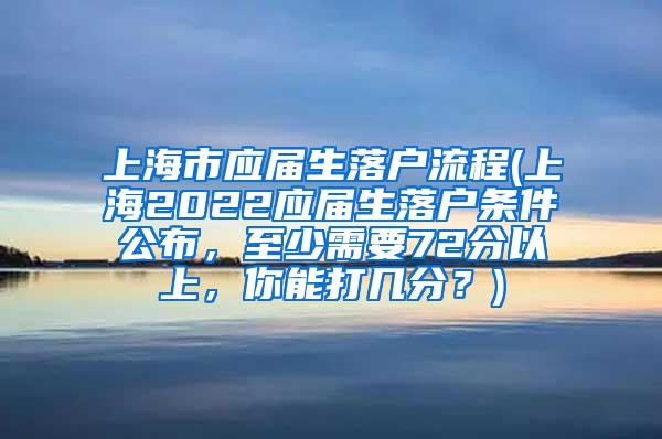 上海市应届生落户流程(上海2022应届生落户条件公布，至少需要72分以上，你能打几分？)