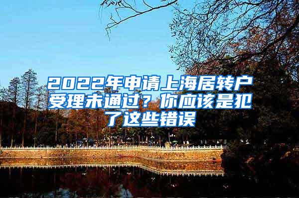 2022年申请上海居转户受理未通过？你应该是犯了这些错误