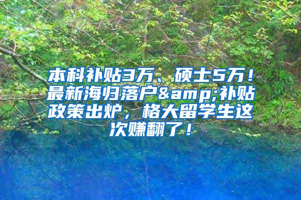 本科补贴3万、硕士5万！最新海归落户&补贴政策出炉，格大留学生这次赚翻了！
