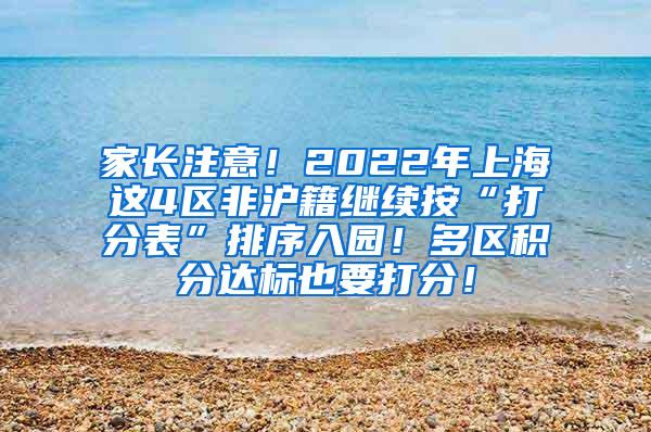 家长注意！2022年上海这4区非沪籍继续按“打分表”排序入园！多区积分达标也要打分！