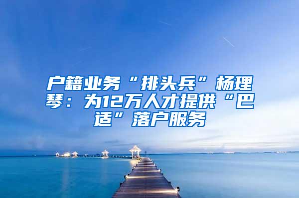 户籍业务“排头兵”杨理琴：为12万人才提供“巴适”落户服务