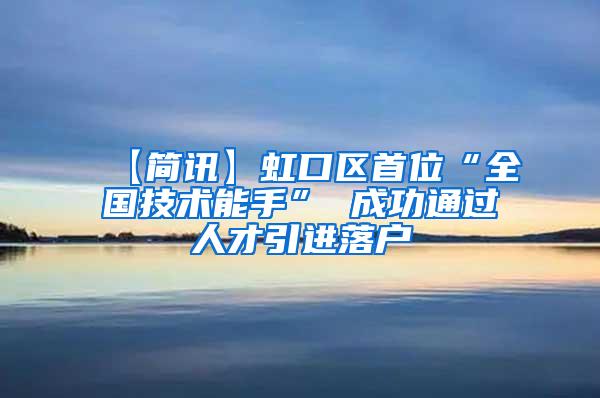 【简讯】虹口区首位“全国技术能手” 成功通过人才引进落户