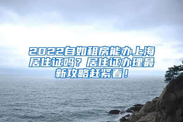 2022自如租房能办上海居住证吗？居住证办理最新攻略赶紧看！