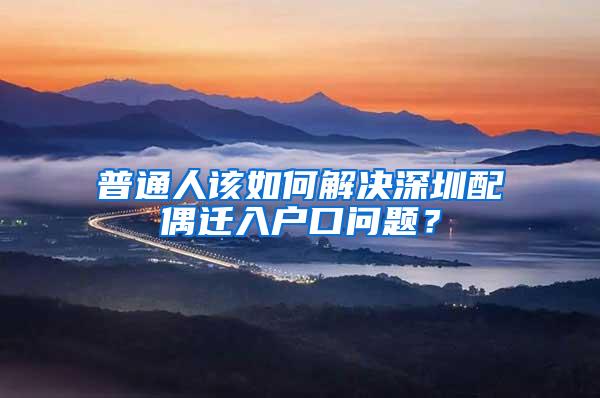 普通人该如何解决深圳配偶迁入户口问题？