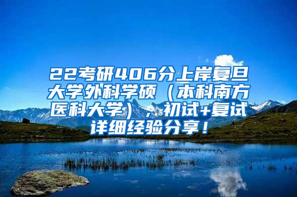 22考研406分上岸复旦大学外科学硕（本科南方医科大学），初试+复试详细经验分享！