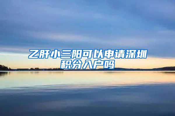 乙肝小三阳可以申请深圳积分入户吗