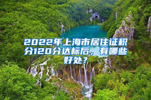 2022年上海市居住证积分120分达标后，有哪些好处？