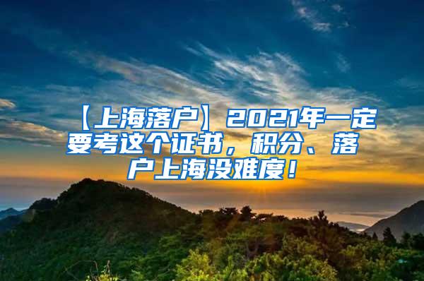 【上海落户】2021年一定要考这个证书，积分、落户上海没难度！
