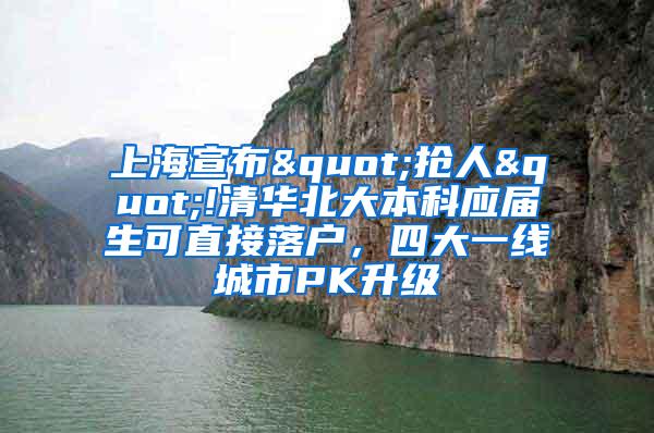 上海宣布"抢人"!清华北大本科应届生可直接落户，四大一线城市PK升级