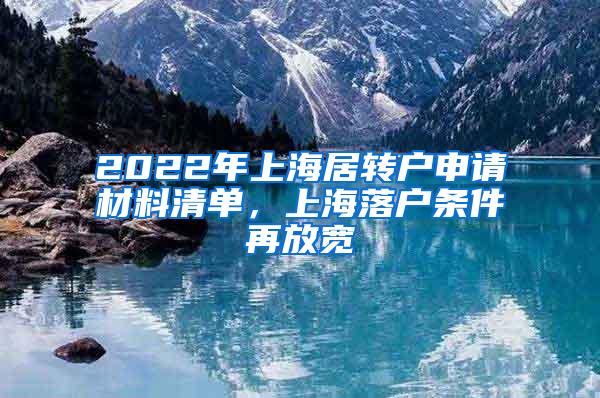 2022年上海居转户申请材料清单，上海落户条件再放宽