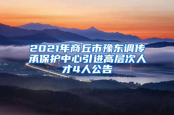 2021年商丘市豫东调传承保护中心引进高层次人才4人公告