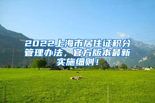 2022上海市居住证积分管理办法，官方版本最新实施细则！