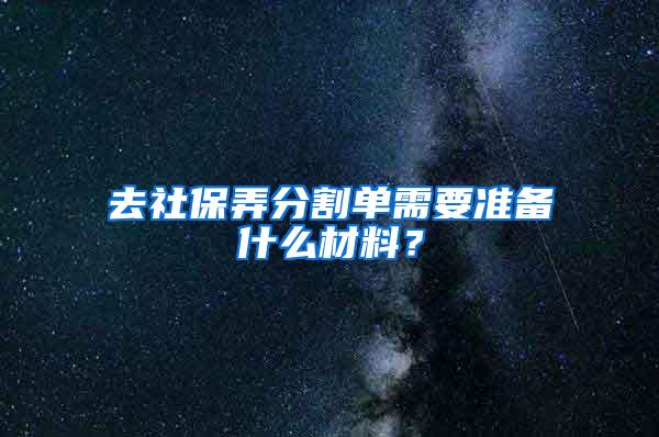 去社保弄分割单需要准备什么材料？