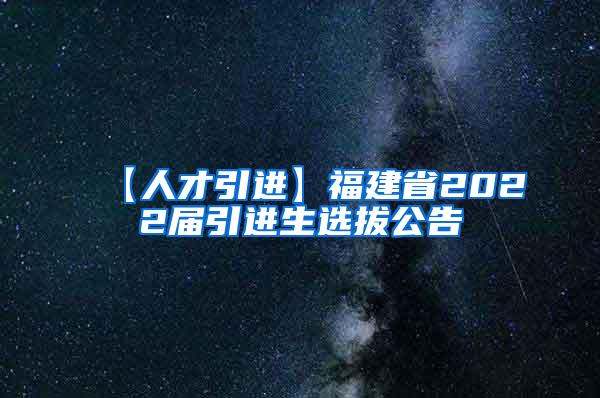 【人才引进】福建省2022届引进生选拔公告