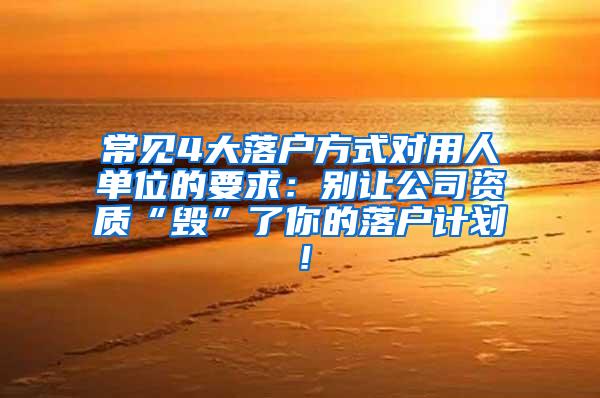 常见4大落户方式对用人单位的要求：别让公司资质“毁”了你的落户计划！