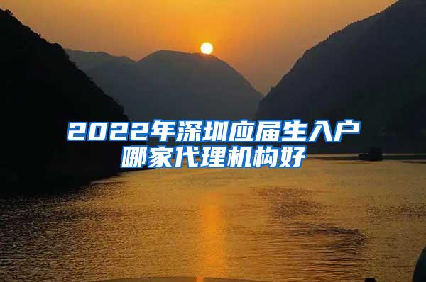 2022年深圳应届生入户哪家代理机构好