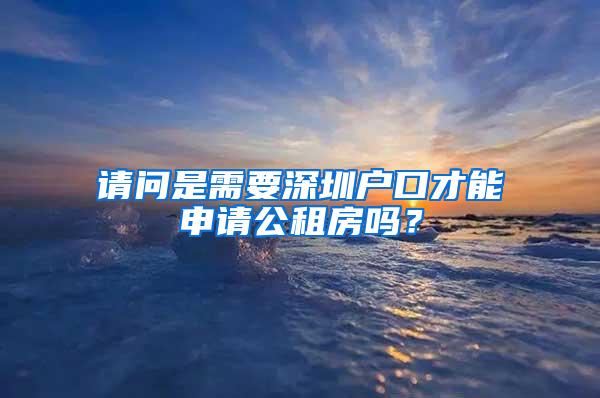 请问是需要深圳户口才能申请公租房吗？