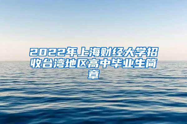 2022年上海财经大学招收台湾地区高中毕业生简章