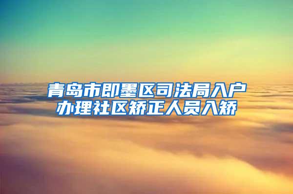 青岛市即墨区司法局入户办理社区矫正人员入矫