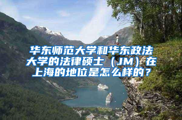 华东师范大学和华东政法大学的法律硕士（JM）在上海的地位是怎么样的？