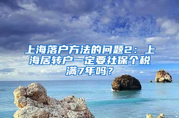 上海落户方法的问题2：上海居转户一定要社保个税满7年吗？