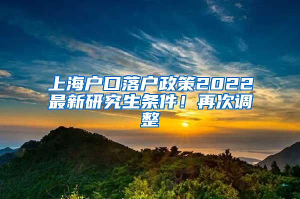 上海户口落户政策2022最新研究生条件！再次调整