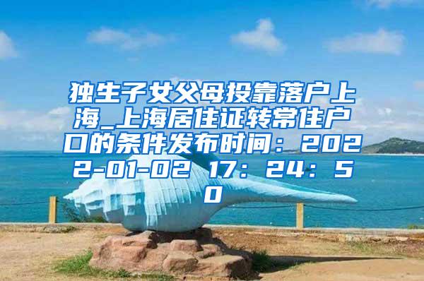 独生子女父母投靠落户上海_上海居住证转常住户口的条件发布时间：2022-01-02 17：24：50