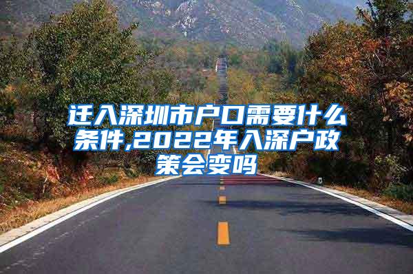 迁入深圳市户口需要什么条件,2022年入深户政策会变吗