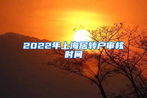 2022年上海居转户审核时间