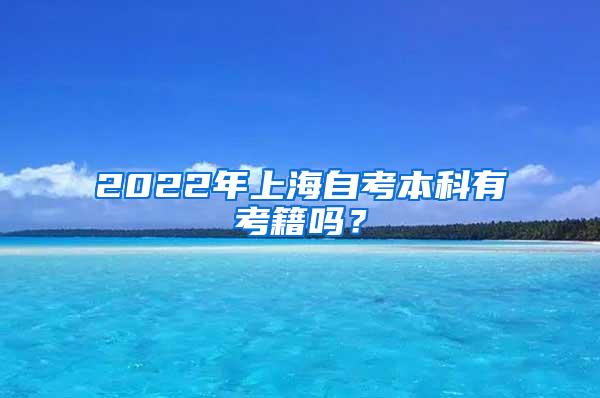 2022年上海自考本科有考籍吗？