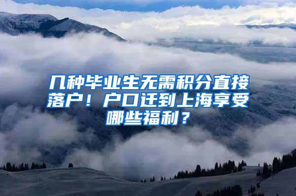 几种毕业生无需积分直接落户！户口迁到上海享受哪些福利？