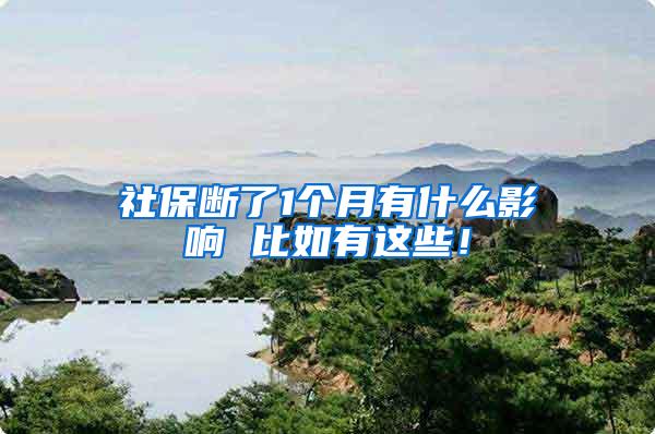 社保断了1个月有什么影响 比如有这些！
