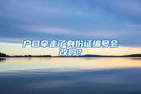 户口牵走了身份证编号会改吗？