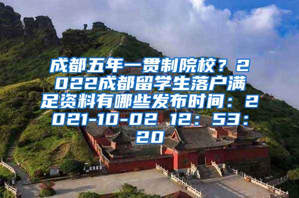 成都五年一贯制院校？2022成都留学生落户满足资料有哪些发布时间：2021-10-02 12：53：20